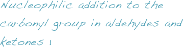 Nucleophilic addition to the carbonyl group in aldehydes and ketones 1