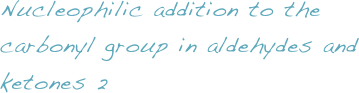Nucleophilic addition to the carbonyl group in aldehydes and ketones 2